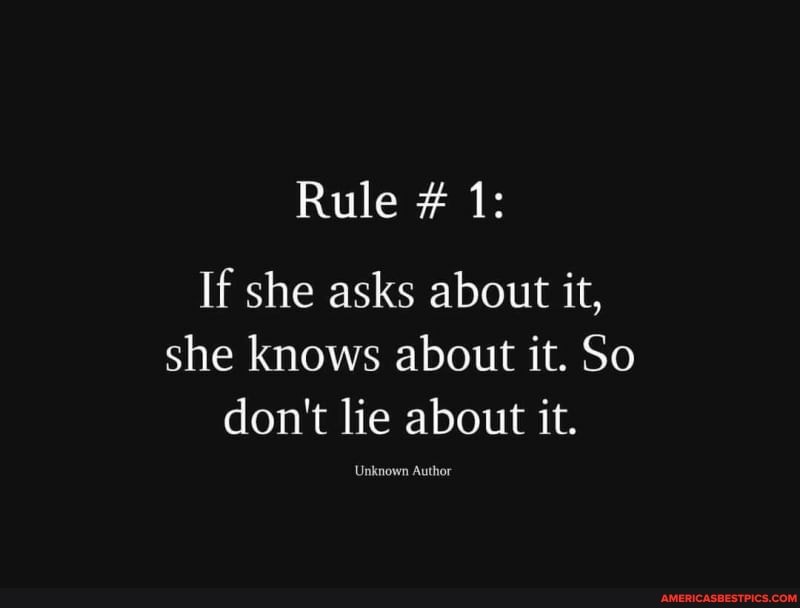 Rule # 1:
If she asks about it, she knows about it. So don't lie about it.