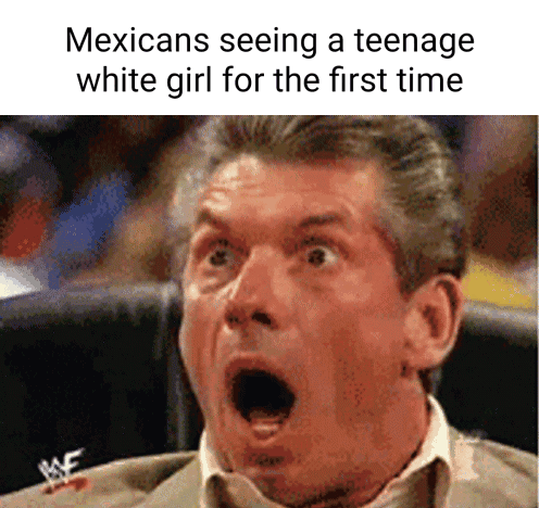 Mexicans seeing a teenage white girl for the first time - iFunny