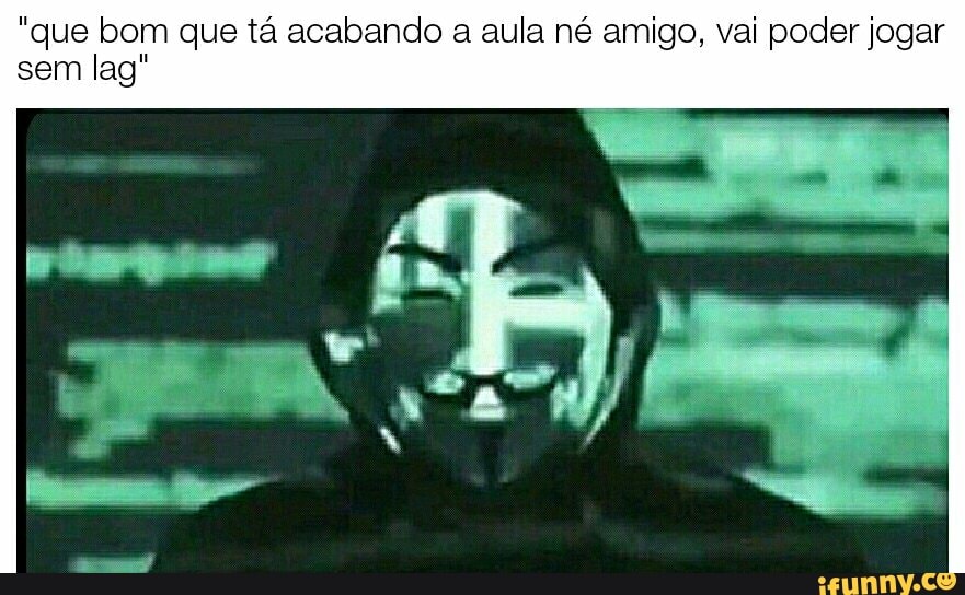 "que bom que tá acabando a aula né amigo, vai poder jogar sem lag"