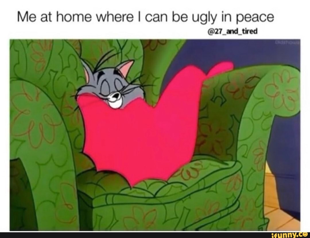 Me at home where I can be ugly in peace
Sired