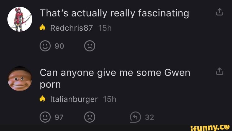 47 That's actually really fascinating
Can anyone give me some Gwen