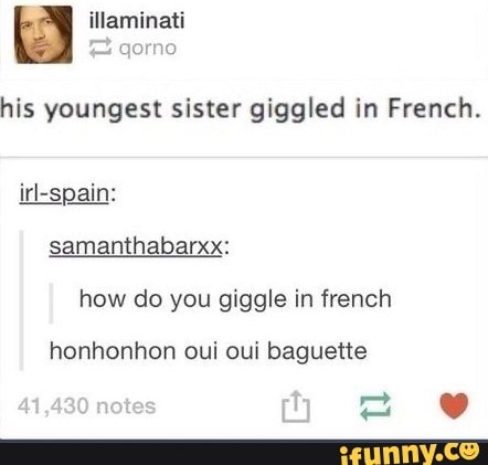 his youngest sister giggled in French.
irl-spain:
samanthabarxx:
how do you giggle in french