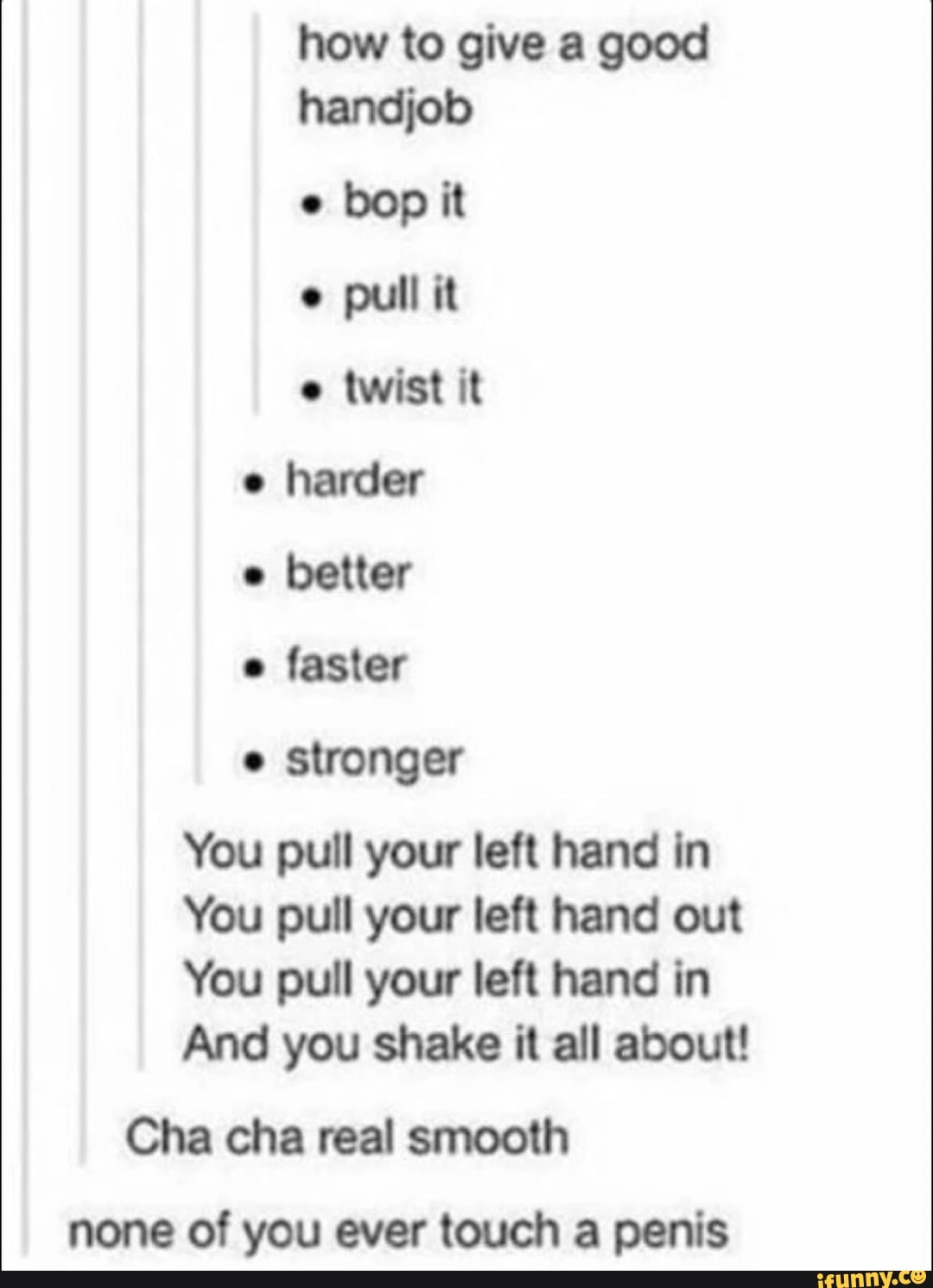 How to give a good handjob . pun it . twist it o harder . better faster You  pull