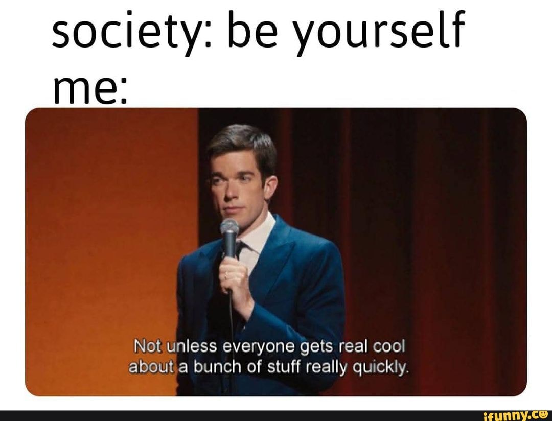 society-be-yourself-me-not-unless-everyone-gets-real-cool-about-bunch