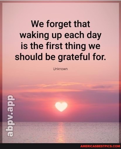 We Forget That Waking Up Each Day Is The First Thing We Should Be ...