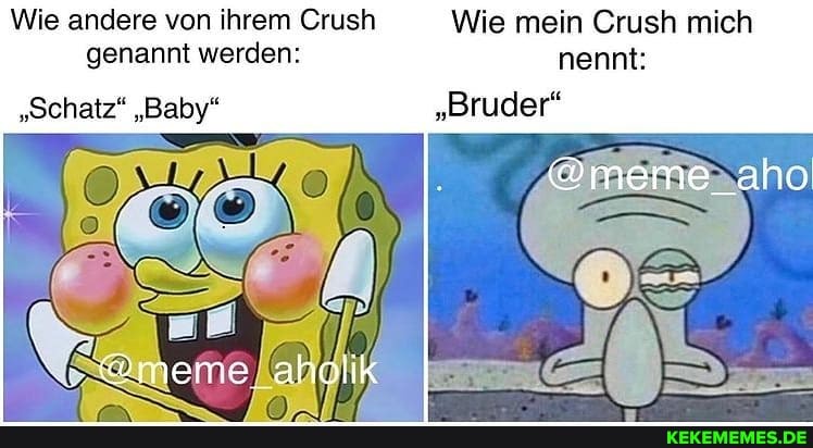 Wie andere von ihrem Crush Wie mein Crush mich genannt werden: nennt:
@meme_aho
"Schatz" "Baby" "Bruder"
@meme_ahglik