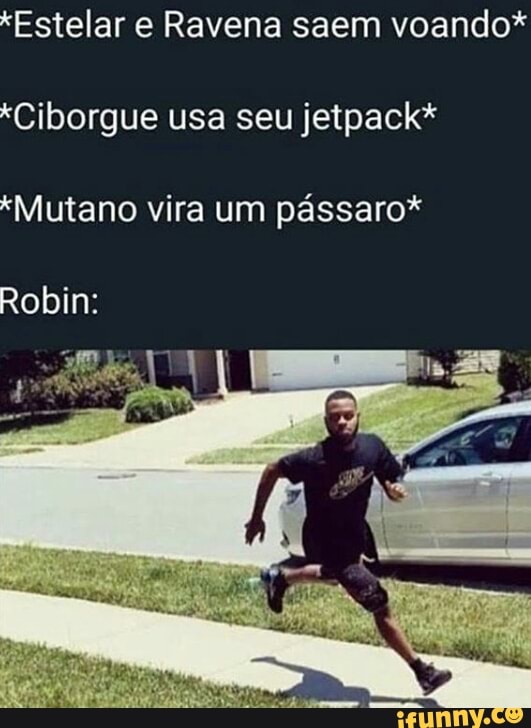 *Ciborgue usa seu jetpack*
*Mutano vira um pássaro*
Robin: