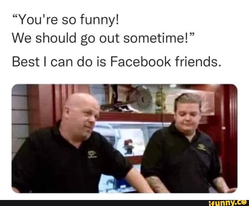 you-re-so-funny-we-should-go-out-sometime-best-i-can-do-is-facebook