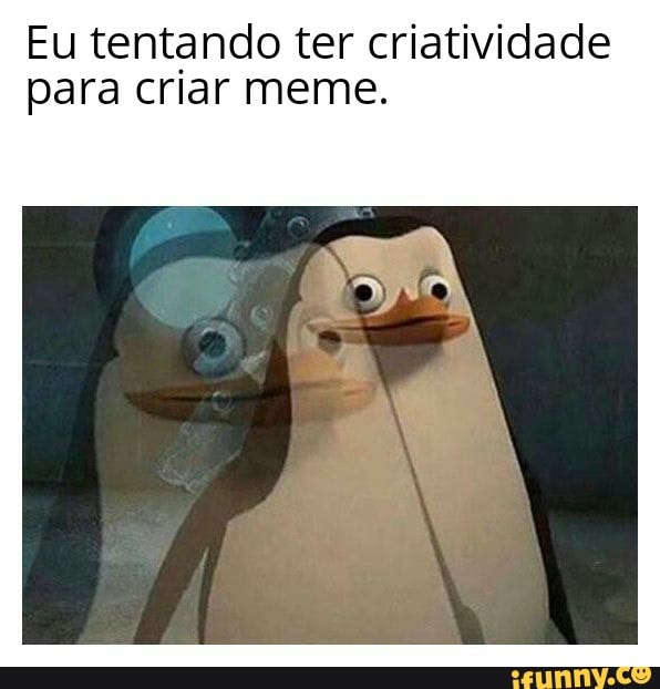 Eu tentando ter criatividade para criar meme.