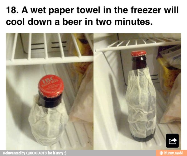 18. A wet paper towel in the freezer will
cool down a beer in two minutes.