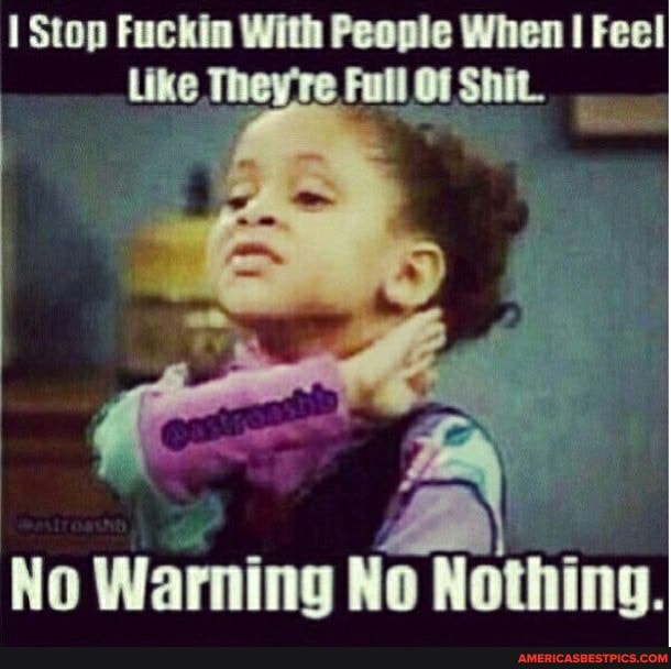 Stop Fuckin With People When I Feel
No Warning No Nothing.