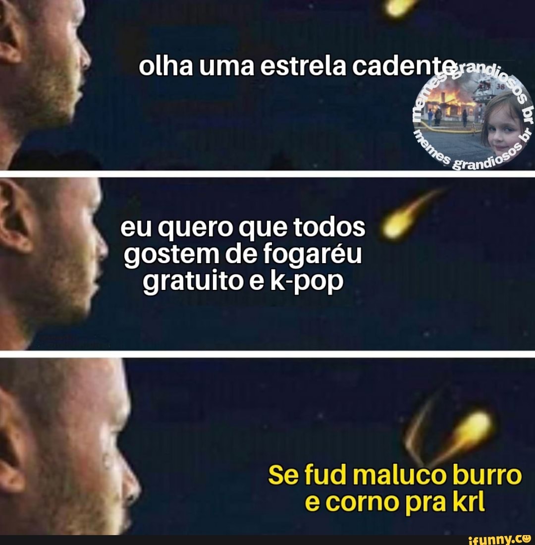 olha uma estrela cadentexang.
eu quero que todos q
gostem de fogaréu
gratuito e k-pop
EA Se fud maluco burro