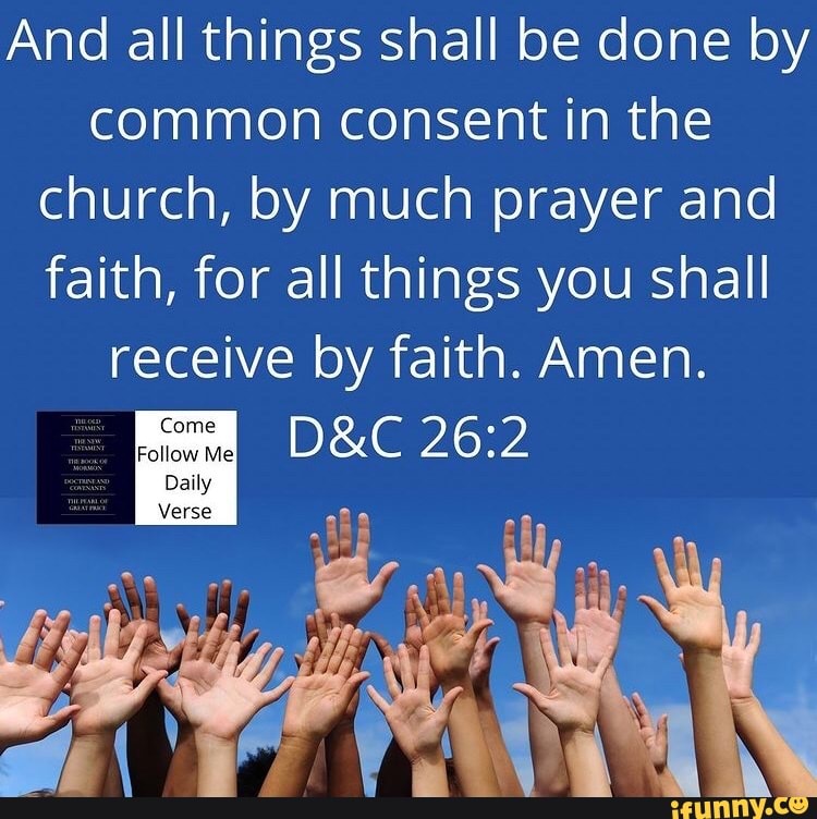 And all things shall be done by
common consent in the church, by much prayer and faith, for all things you shall
receive by faith. Amen.
Come
ai
Verse