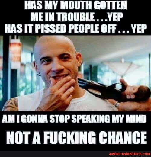 HAS MY MOUTH GOTTEN ME IN TROUBLE... .YEP HAS IT PISSED PEOPLE OFF YEP
/ Zs"
STOP
NOT A FUCKING CHANCE