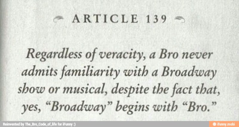 Regardless of veracity, a Bro never
admits familiarity with a
Broadway
show or
musical, despite the fact that,
yes, "Broadway" begins with "Bro."