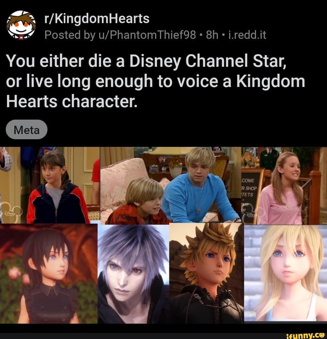 You either die a Disney Channel Star,
or live long enough to voice a Kingdom
Hearts character.