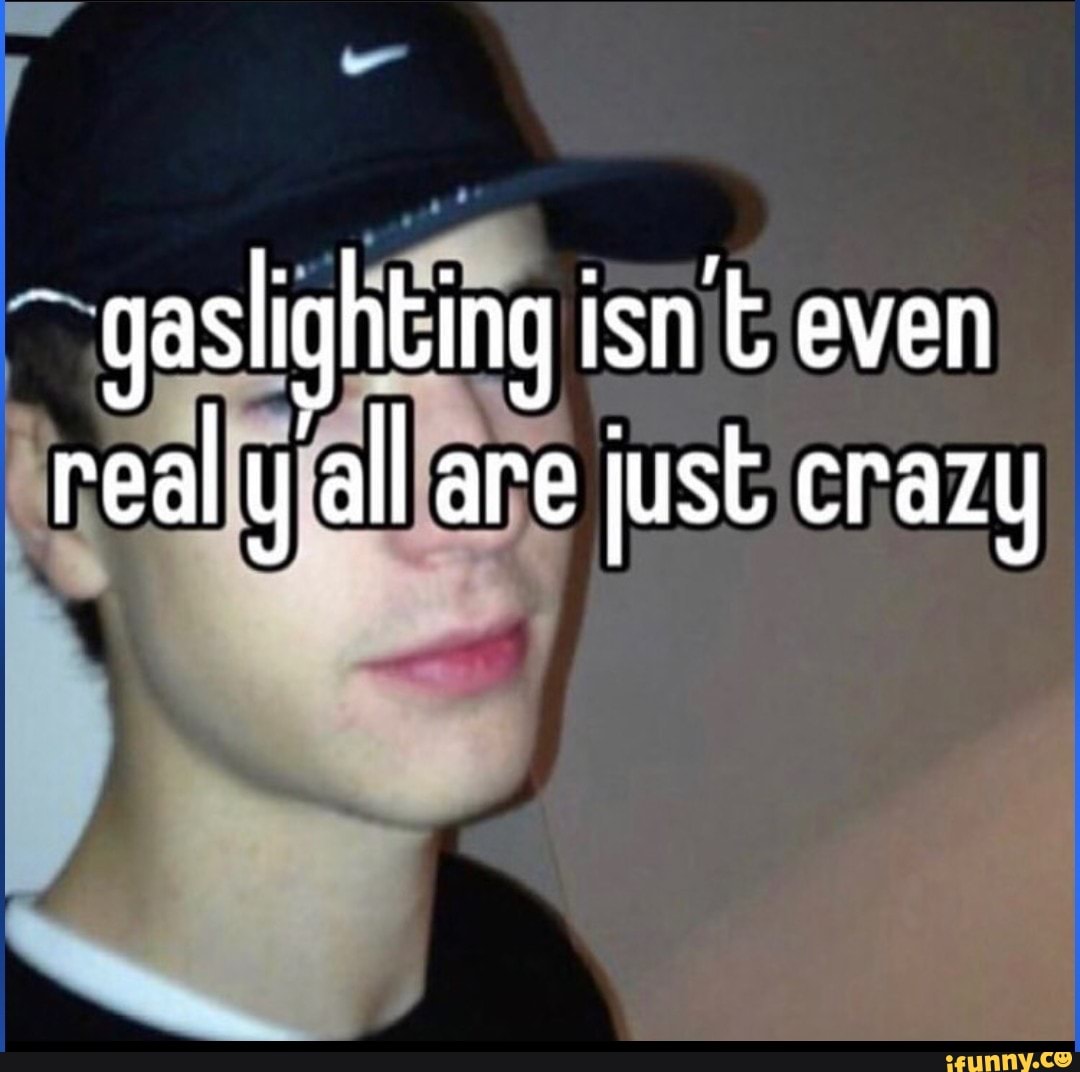 Gaslighting memes. Best Collection of funny Gaslighting pictures on iFunny