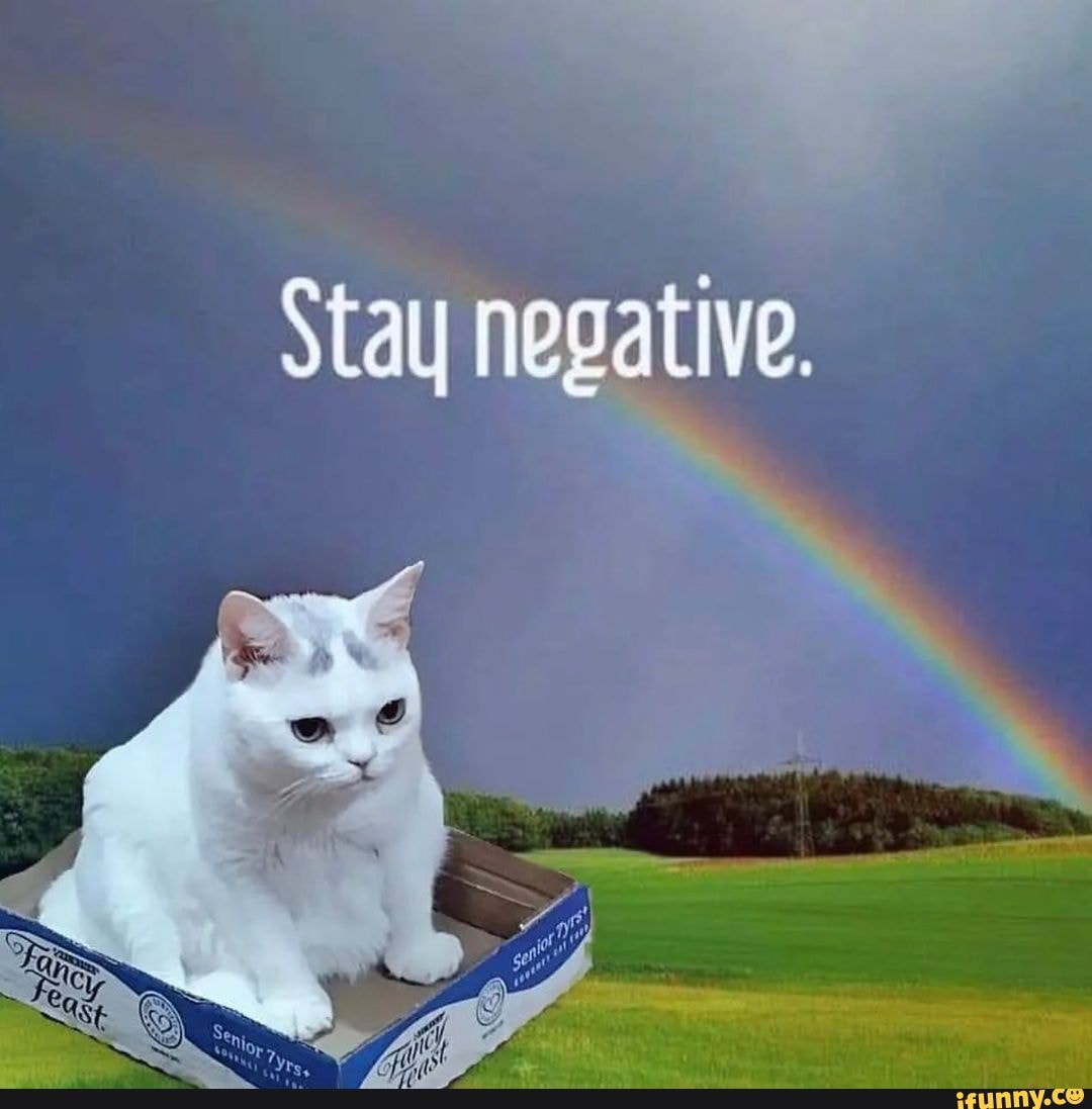 Stay negative. - iFunny