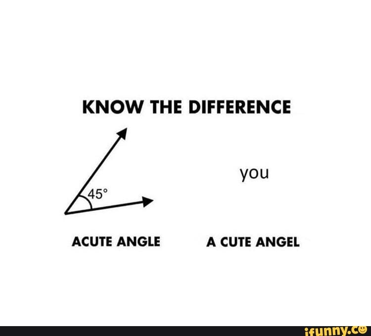 KNOW THE DIFFERENCE you ACUTE ANGLE A CUTE ANGEL - iFunny