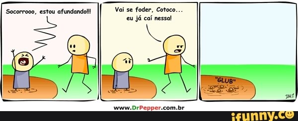 Socorrooo, estou afundando!!! Vai se foder, Cotoco...
eu já caí nessa!
Ne