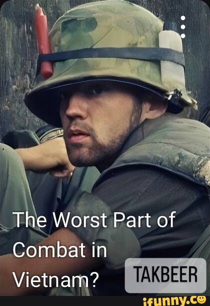 The Worst Part of Combat in Vietnam? - iFunny