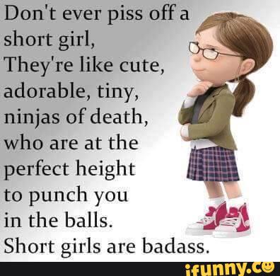 Don T Ever Piss Off A Short Girl They Re Like Cute Adorable Tiny Ninjas Of Death Who Are At The Perfect Height To Punch You In The Balls 13 Short Girls Are Badass