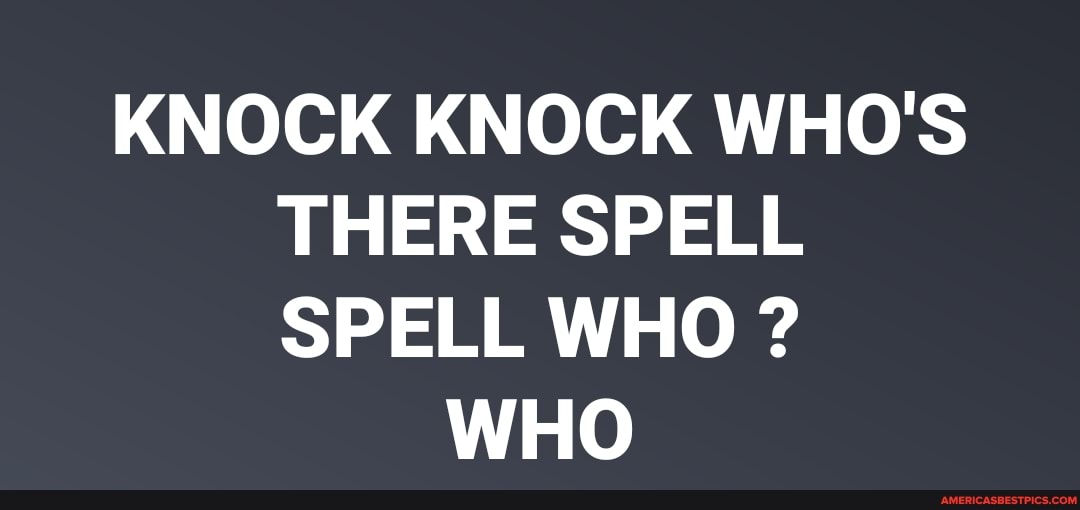 KNOCK KNOCK WHO'S THERE SPELL SPELL WHO ?
WHO