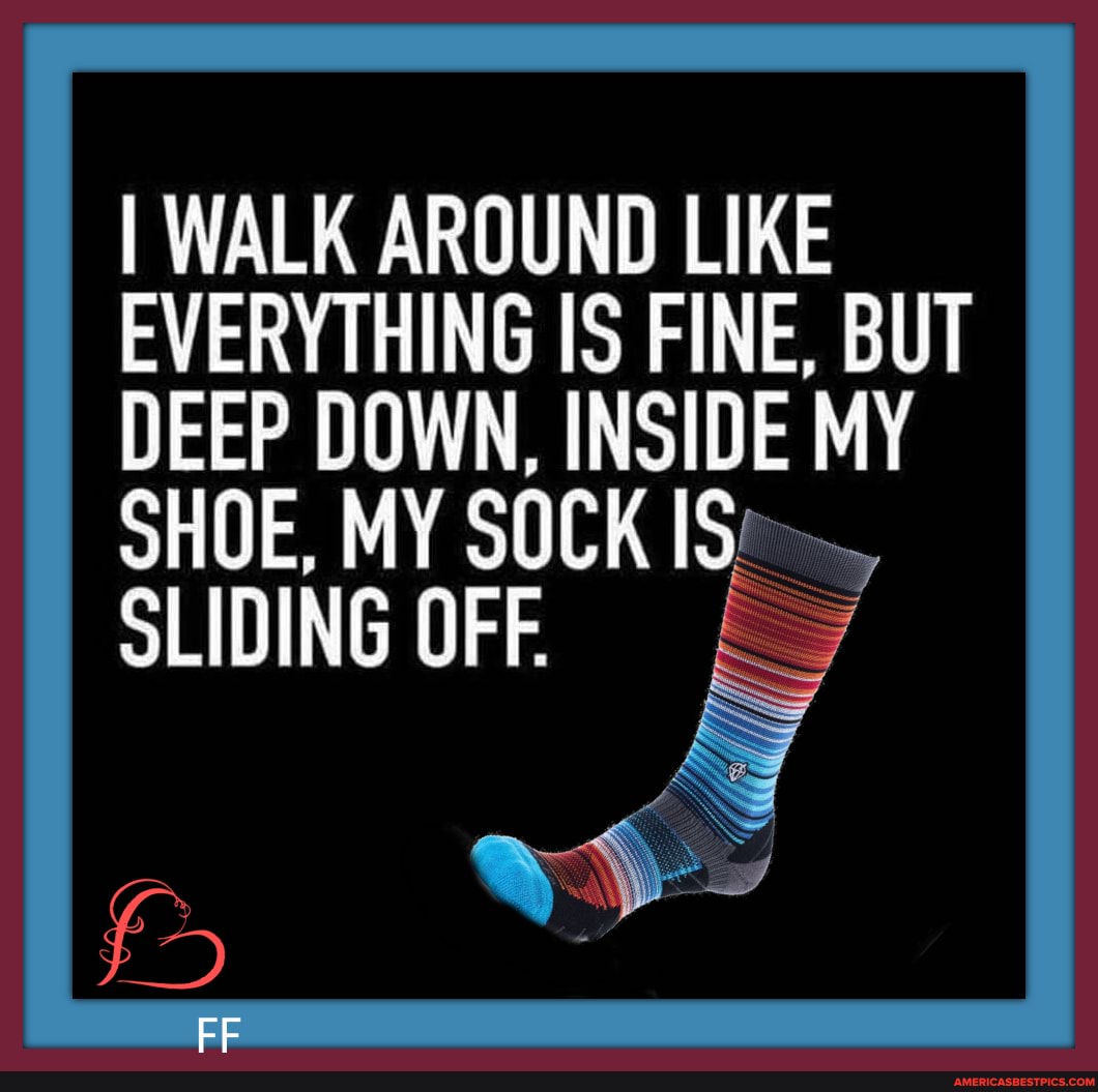 I WALK AROUND LIKE EVERYTHING IS FINE, BUT DEEP DOWN, INSIDE MY MY