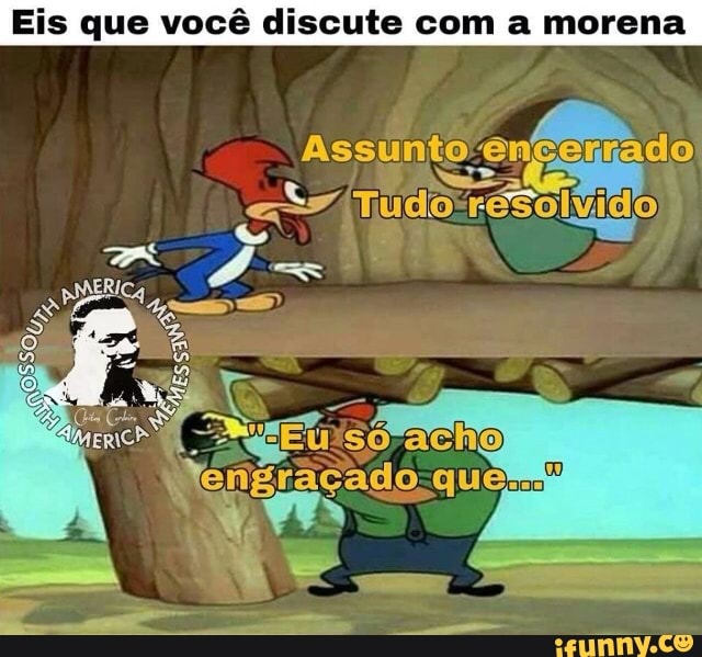 Eis que você discute com a morena