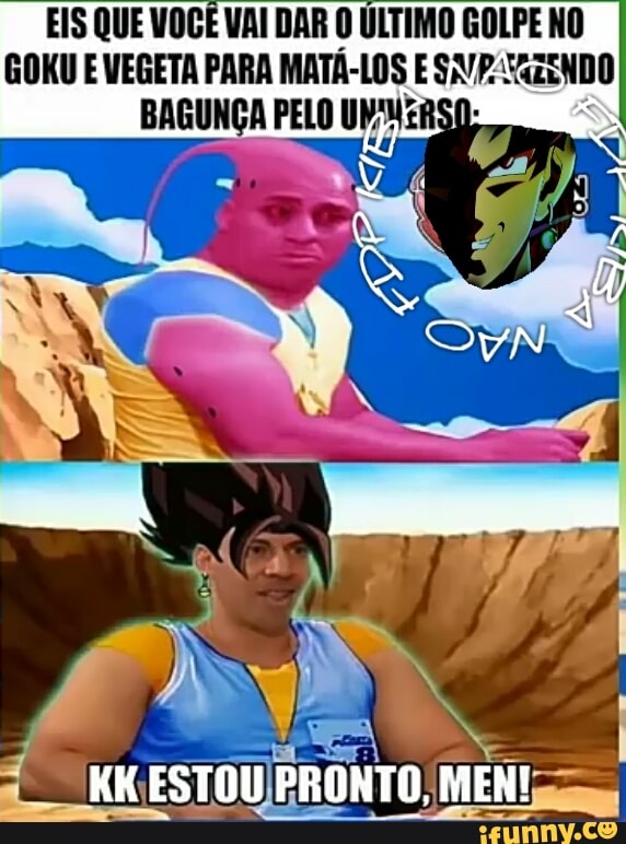 EIS QUE VOCÊ VAI DAR O ÚLTIMO GOLPE NO
GOKU E VEGETA PARA MATÁ- ma ESNP: SaZENDO