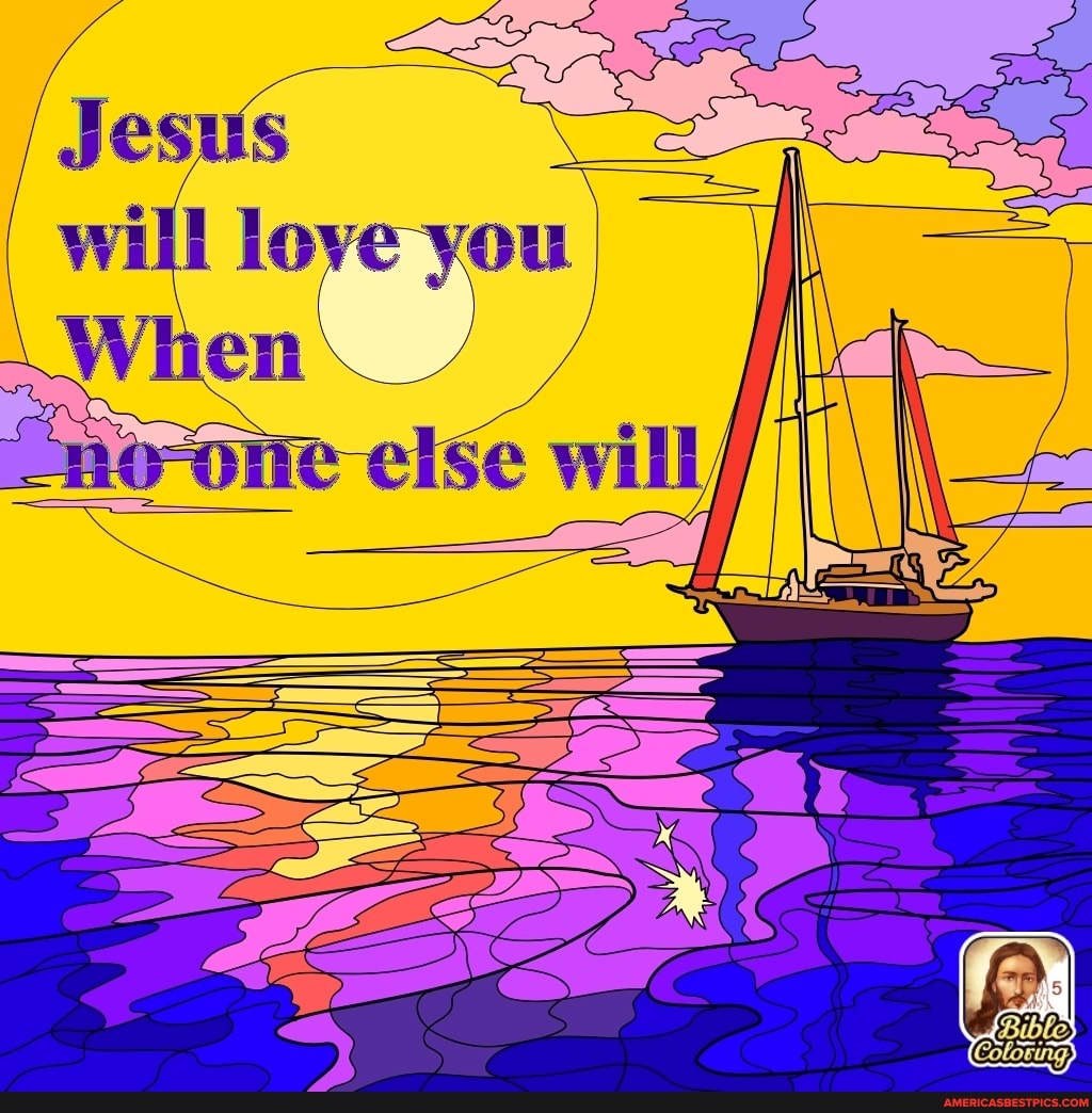 Jesus will love you
When
else will