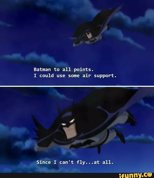 Batman to all points. I could use some air support. Since I can't fly...at  all. - iFunny
