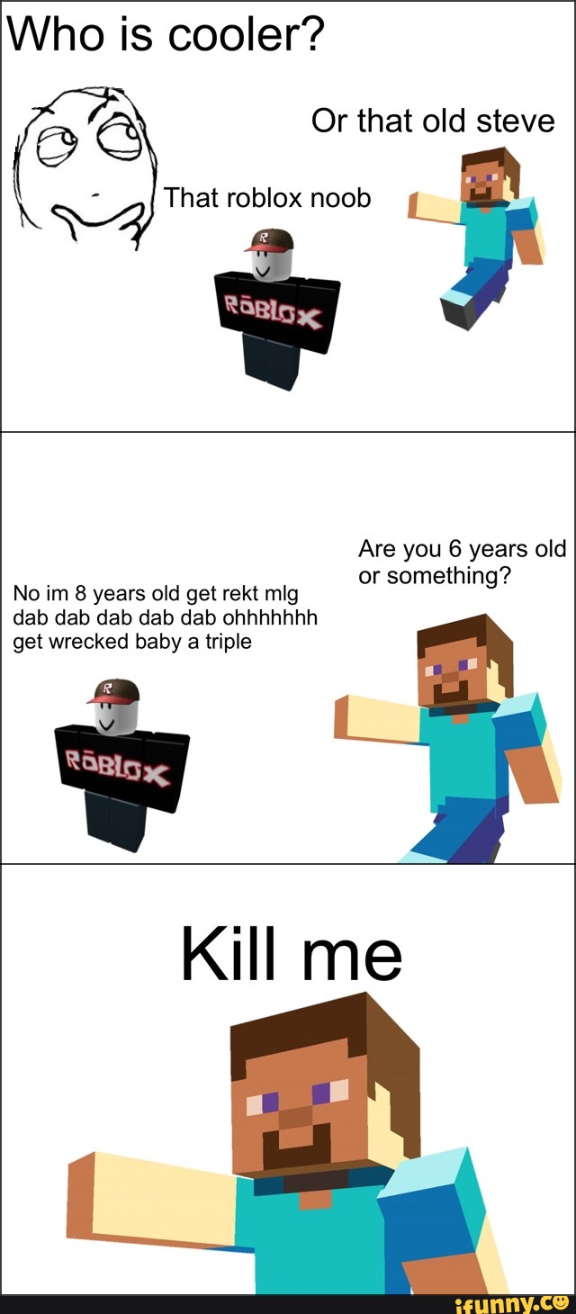 Who Is Cooler C C Or That Old Steve That Roblox Noob Are You 6 Years Old Or Something No Lm 8 Years Old Get Rek Mlg Dab Dab Dab - roblox noob roast
