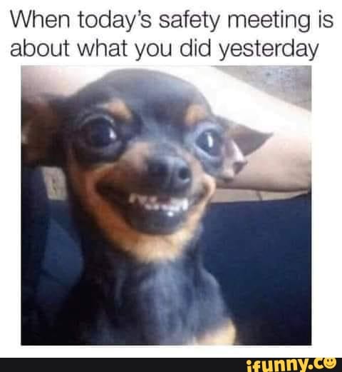 When today's safety meeting is about what you did yesterday
all