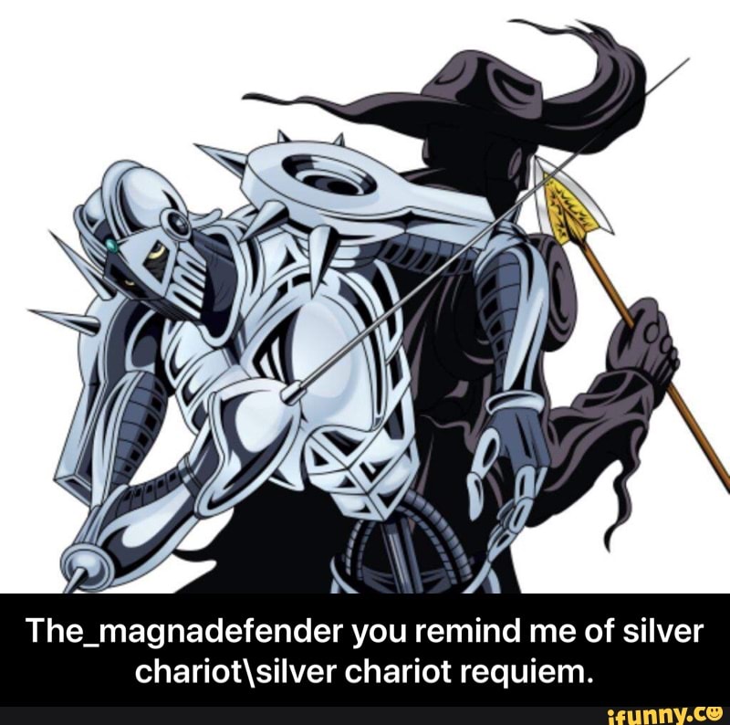 The_magnadefender you remind me of silver chariot\siIver chariot requiem. -  The_magnadefender you remind me of silver chariot\silver chariot requiem. -  iFunny