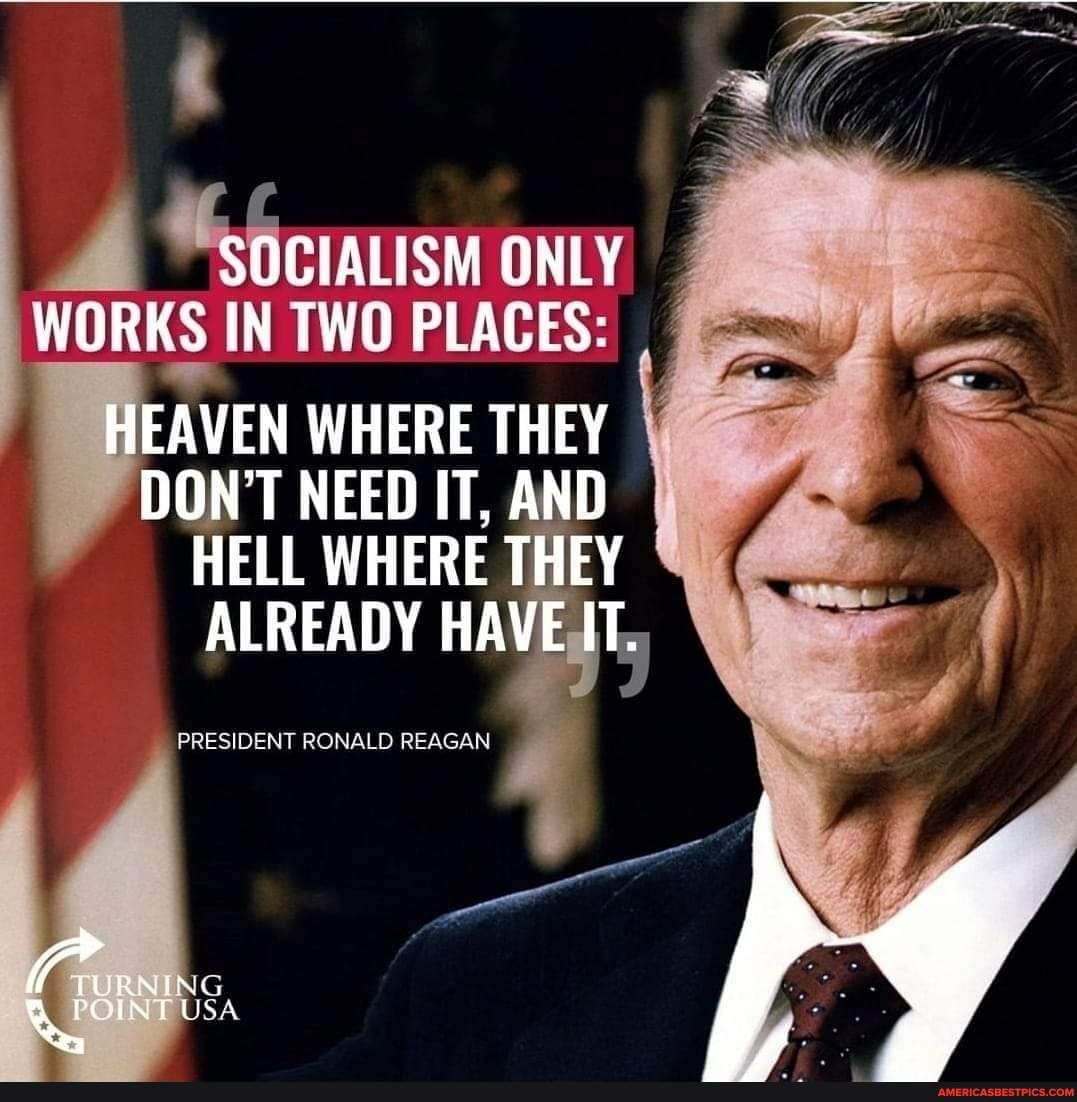 SOCIALISM ONLY WORKS IN TWO PLACES: HEAVEN WHERE THEY DON'T NEED IT ...