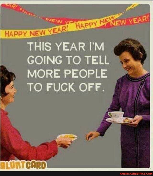 THIS YEAR I'M GOING TO TELL MORE PEOPLE
TO FUCK OFF.