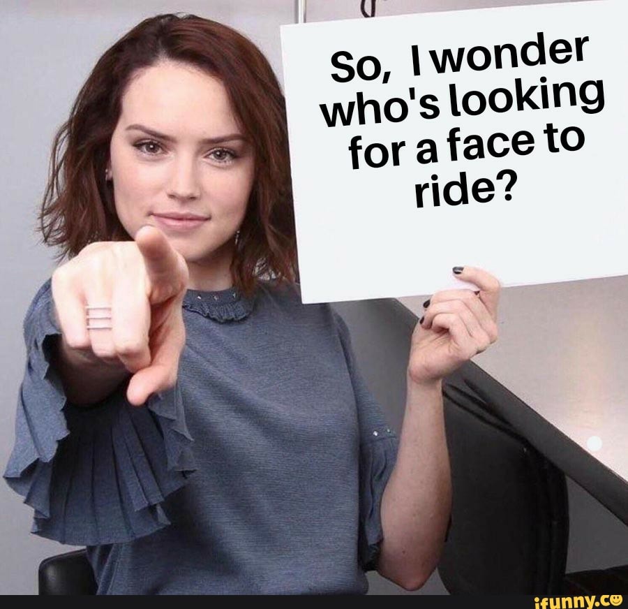 Iwonder
who's looking
for a face tO
ride?