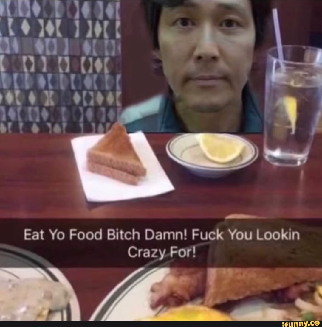 Ie) K Eat Yo Food Bitch Damn! Fuck You Lookin Crazy For! mm )