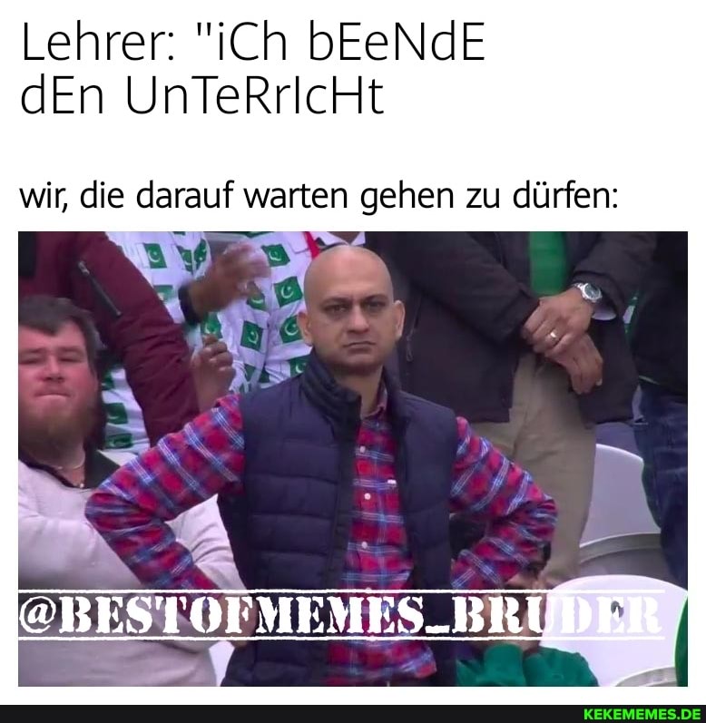 Lehrer: "iCh bEeNdE dEn UnTeRrIcHt
wir, die darauf warten gehen zu dürfen:
