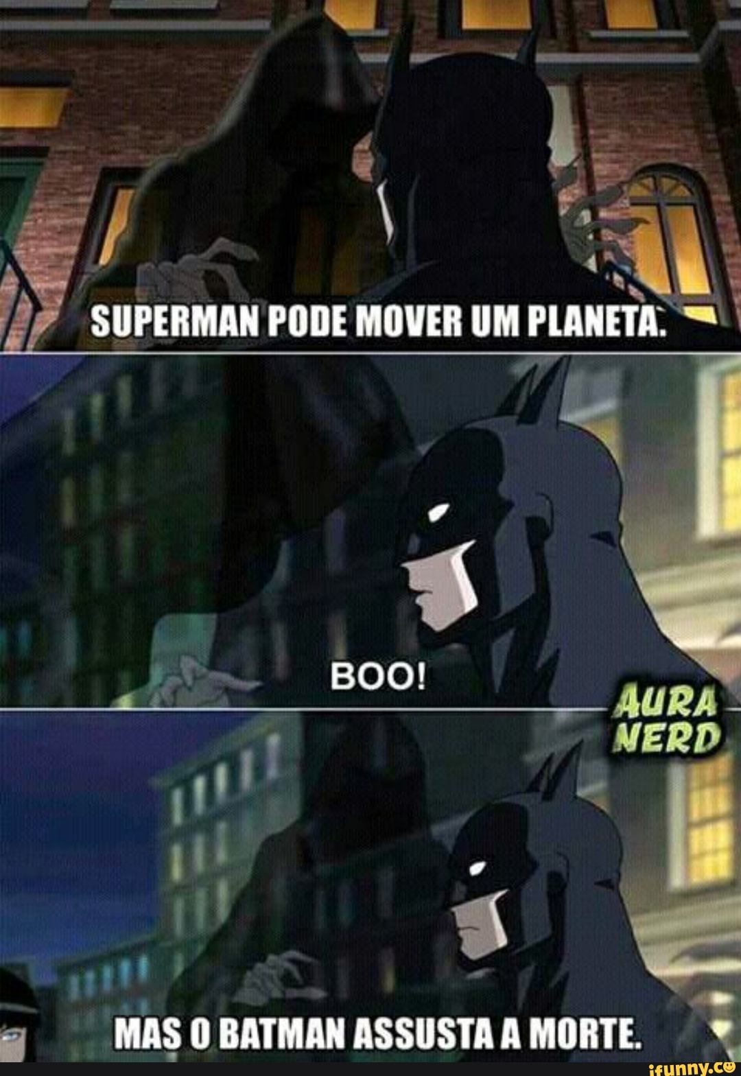SUPERMAN PODE MOVER UM PLANETA.
BOO!
MAS O BATMAN ASSUSTA À MORTE