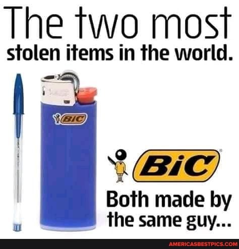 The two most
stolen items in the world.
(BiC)
Both made by the same guy...