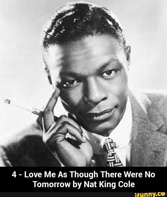 4 - Love Me As Though There Were No Tomorrow by Nat King Cole - )