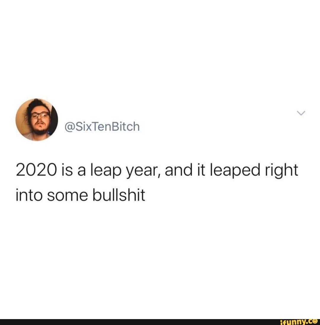 2020 is a leap year, and it leaped right into some bullshit - iFunny