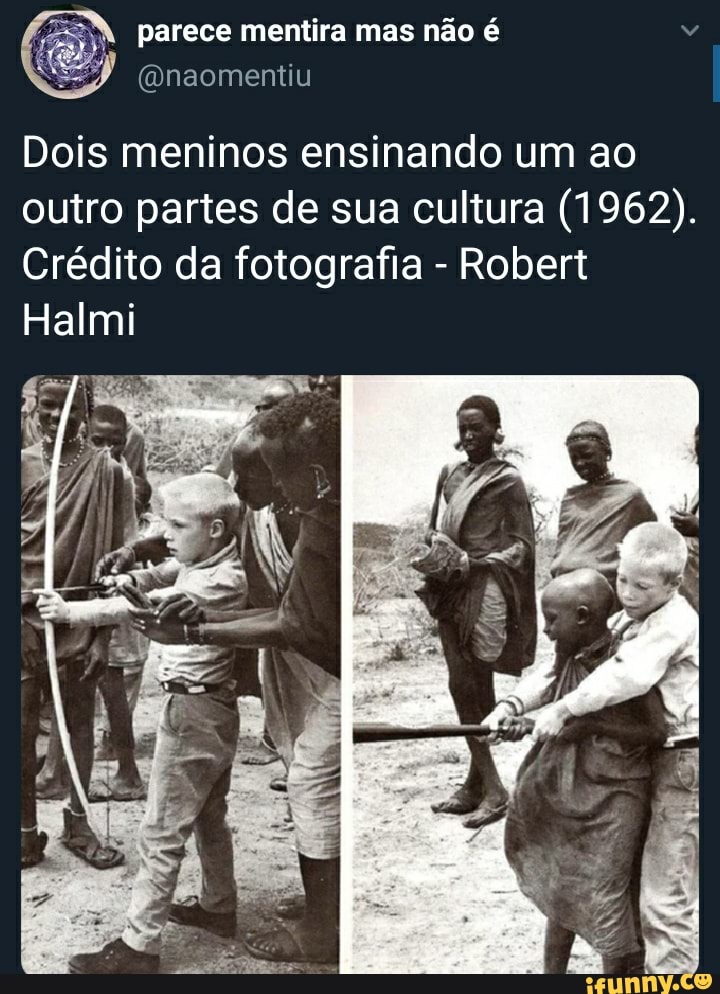 parece mentira mas não é
(Qnaomentiu
Dois meninos ensinando um ao outro partes de sua cultura (1962).
Crédito da fotografia - Robert
Halmi