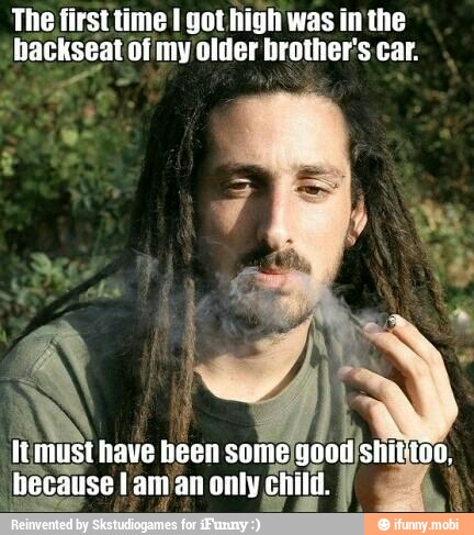 The first time I got high was in the
backseat of my older brother's car.
must have been some
ecause I am an only child SE