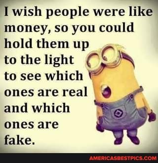 wish people were li money, so you could hold them up
to the light
to see which
ones are real I @
and which
ones are
fake. yy