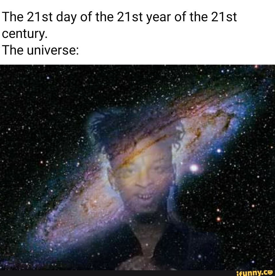 The 21st day of the 21st year of the 21st century.
The universe: