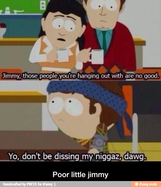 Jimmy, those people you're hanging out with are no good.
O
Yo, don't be dissing my niggaz;[dawg-
Poor little jimmy - Poor little jimmy