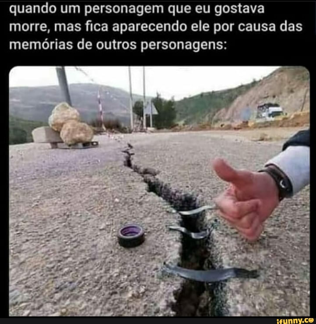 quando um personagem que eu gostava morre, mas fica aparecendo ele por causa das memórias de outros personagens:
ss